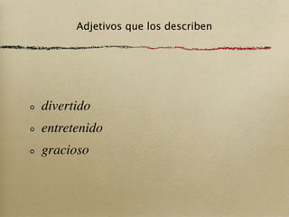 Adjetivos que los describen




divertido
entretenido
gracioso
 