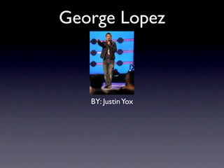 George Lopez



   BY: Justin Yox
 