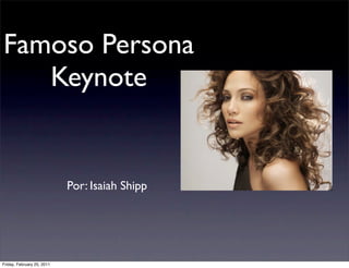 Famoso Persona
   Keynote


                            Por: Isaiah Shipp




Friday, February 25, 2011
 