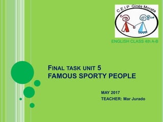 FINAL TASK UNIT 5
FAMOUS SPORTY PEOPLE
MAY 2017
TEACHER: Mar Jurado
ENGLISH CLASS 4th A-B
 