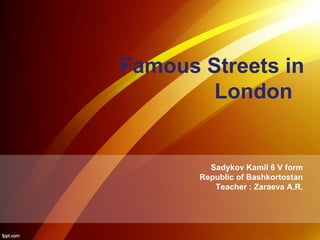 Famous Streets in 
London 
Sadykov Kamil 6 V form 
Republic of Bashkortostan 
Teacher : Zaraeva A.R. 
 