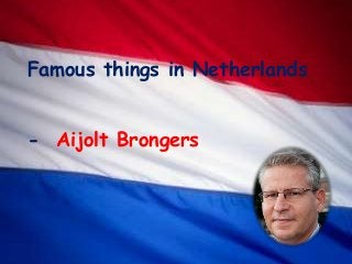 Famous things in Netherlands
- Aijolt Brongers
 