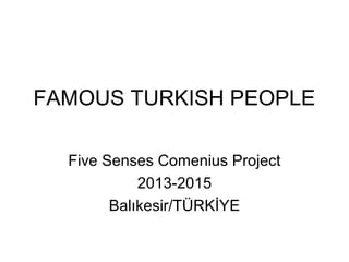 FAMOUS TURKISH PEOPLE
Five Senses Comenius Project
2013-2015
Balıkesir/TÜRKİYE
 