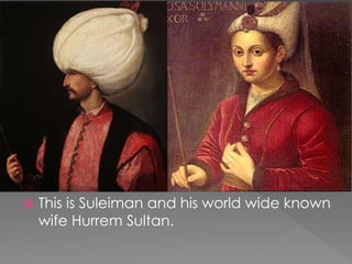  This is Suleiman and his world wide known
wife Hurrem Sultan.
 