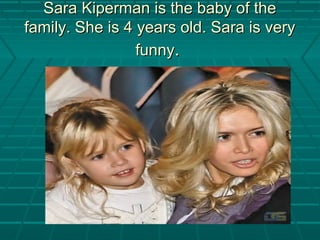 Sara Kiperman is the baby of theSara Kiperman is the baby of the
family. She is 4 years old. Sara is veryfamily. She is 4 years old. Sara is very
funnyfunny..
 