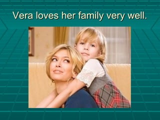 Vera loves her family very well.Vera loves her family very well.
 