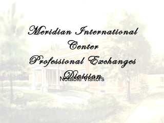 Meridian International
        Center
Professional Exchanges
        Division
       Notable Visitors
 