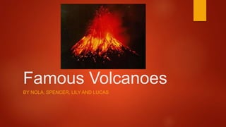 Famous Volcanoes
BY NOLA, SPENCER, LILY AND LUCAS
 