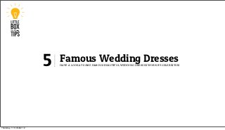 5   Famous Wedding Dresses
                              have a look at some famous beautiful wedding dresses worn by celebrities




Thursday, 11 October 12
 