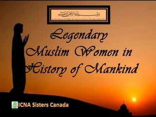 Legendary
Muslim Women in
History of Mankind
 