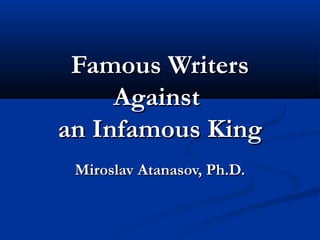 Famous WritersFamous Writers
AgainstAgainst
an Infamous Kingan Infamous King
Miroslav Atanasov, Ph.D.Miroslav Atanasov, Ph.D.
 