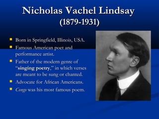 Nicholas Vachel LindsayNicholas Vachel Lindsay
(1879-1931)(1879-1931)
 Born in Springfield, Illinois, USA.Born in Springf...