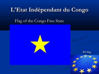 L'Etat Indépendant duL'Etat Indépendant du CCongoongo
Flag of the Congo Free StateFlag of the Congo Free State
EU flagEU f...