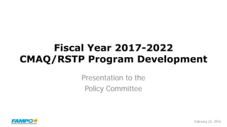February 22, 2016
Fiscal Year 2017-2022
CMAQ/RSTP Program Development
Presentation to the
Policy Committee
 