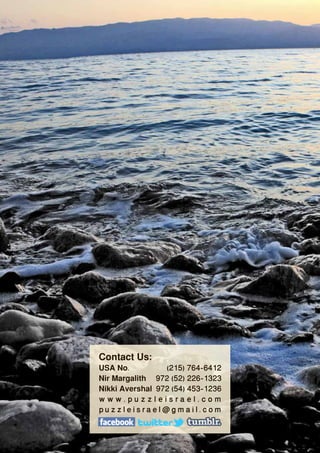 Contact Us:
USA No.          (215) 764-6412
Nir Margalith 972 (52) 226-1323
Nikki Avershal 972 (54) 453-1236
www.puzzleisrael.com
puzzleisrael@gmail.com
 
