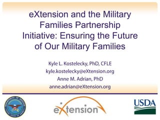 eXtension and the Military Families Partnership Initiative: Ensuring the Future of Our Military Families Kyle L. Kostelecky, PhD, CFLE kyle.kostelecky@eXtension.org Anne M. Adrian, PhD anne.adrian@eXtension.org 