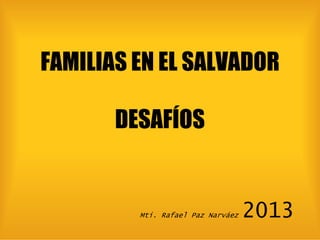 FAMILIAS EN EL SALVADOR
DESAFÍOS

Mti. Rafael Paz Narváez

2013

 
