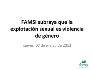 FAMSI subraya que la
explotación sexual es violencia
de género
jueves, 07 de marzo de 2013
 
