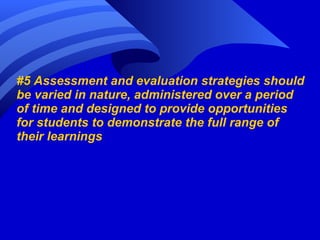 #5 Assessment and evaluation strategies should be varied in nature, administered over a period of time and designed to provide opportunities for students to demonstrate the full range of their learnings 