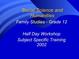 Social Science and Humanities Family Studies - Grade 12 Half Day Workshop Subject Specific Training 2002 