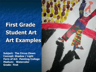 <ul><li>First Grade  </li></ul><ul><li>Student Art </li></ul><ul><li>Art Examples </li></ul>Subject:  The Circus Clown Con...
