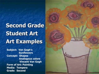 <ul><li>Second Grade  </li></ul><ul><li>Student Art </li></ul><ul><li>Art Examples </li></ul>Subject:  Van Gogh’s    Sunfl...