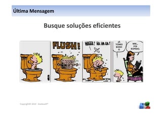 Última Mensagem




                                  JÁ
                                 TOMEI    MM...
                                 BANH      FOI
                                   O     RÁPIDO.




  Copyright© 2010 - Anelosoft®                     115
 