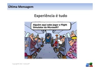 Última Mensagem




                                 Alguém aqui sabe jogar o Flight
                                 Simulator da Microsoft?




  Copyright© 2010 - Anelosoft®                                     119
 