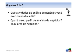O que você faz?

   • Que atividades de análise de negócios você
     executa no dia a dia?
   • Qual é o seu perfil de analista de negócios?
     TI ou área de negócios?




                                                    15
Copyright© 2010 - Anelosoft®
 