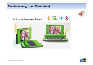 Atividade em grupo (25 minutos)



         Projeto: Um Laptop por Criança




Copyright© 2010 - Anelosoft®
                                          21
 