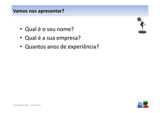 Vamos nos apresentar?


      • Qual é o seu nome?
      • Qual é a sua empresa?
      • Quantos anos de experiência?




                                       3
Copyright© 2010 - Anelosoft®
 