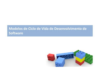 Modelos de Ciclo de Vida de Desenvolvimento de
Software
 