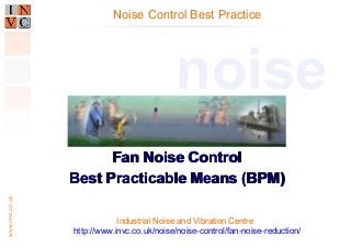 Noise Control Best Practice

noise
www.invc.co.uk

Fan Noise Control
Best Practicable Means (BPM)
Industrial Noise and Vibration Centre
http://www.invc.co.uk/noise/noise-control/fan-noise-reduction/

 