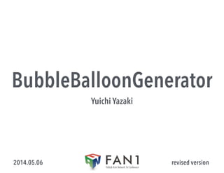 BubbleBalloonGenerator
Yuichi Yazaki
revised version2014.05.06
 