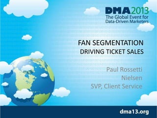 FAN SEGMENTATION
DRIVING TICKET SALES
Paul Rossetti
Nielsen
SVP, Client Service

 