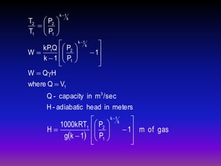 k 1

T2  P2  k
 
T1  P1 
 
 P  k 1k

kP1Q  2
 
W
 1
P 
k  1  1 



W  QγH
where Q  V1
Q - capacity in m3 /sec
H - adiabatic head in meters

 P  k 1k 
1000kRT1  2
 
H
 1 m of gas
gk  1  P1 

 



 