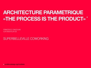 *
architecture parametrique
«THE PROCESS IS THE PRODUCT» *
francesco cingolani
cofondateur de
superbelleville coworking
conditionaldesign.org/manifesto
 