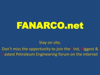 FANARCO.net
Stay on site,
Don’t miss the opportunity to join the First, Biggest &
Fastest Petroleum Engineering forum on the internet
 