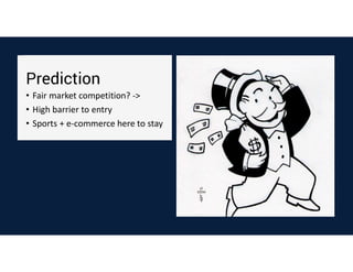 Prediction
• Fair market competition? ->
• High barrier to entry
• Sports + e-commerce here to stay
 