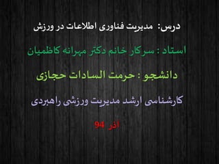 ‫س‬‫ر‬‫د‬:‫ش‬‫ز‬‫ر‬‫و‬‫در‬ ‫اطالعات‬ ‫ی‬‫ر‬‫فناو‬ ‫مدیریت‬
‫استاد‬:‫کاظمیان‬ ‫انه‬‫ر‬‫مه‬ ‫دکتر‬‫خانم‬ ‫سرکار‬
‫دانشجو‬:‫ی‬‫حجاز‬ ‫السادات‬ ‫حرمت‬
‫اهبردی‬‫ر‬ ‫ی‬ ‫ش‬‫ز‬‫ر‬‫و‬‫مدیریت‬ ‫شد‬‫ر‬‫ا‬‫ی‬ ‫شناس‬‫ر‬‫کا‬
‫آذر‬94
 