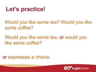 Would you like some tea? Would you like
some coffee?
Let’s practice!
Would you like some tea, or would you
like some coffee?
or expresses a choice.
 