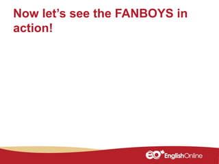 Now let’s see the FANBOYS in
action!
 