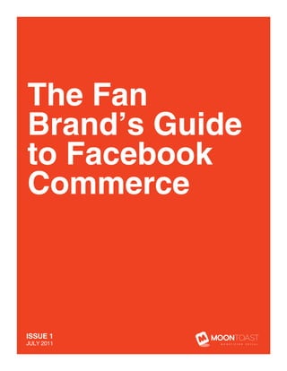 The Fan
Brand’s Guide
to Facebook
Commerce



ISSUE 1
JULY 2011
 1
 