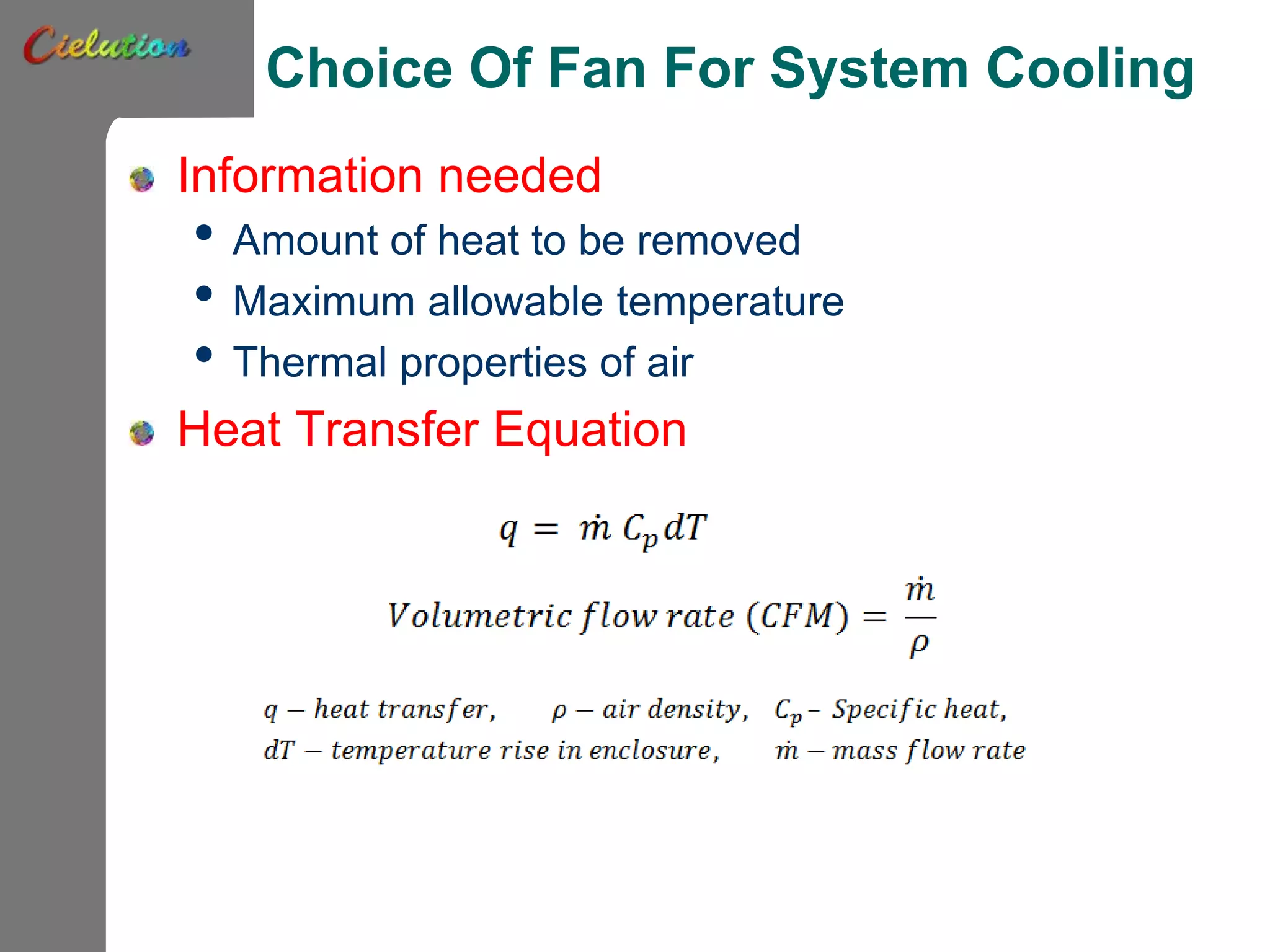 Choice Of Fan For System Cooling
Information needed
• Amount of heat to be removed
• Maximum allowable temperature
• Thermal properties of air
Heat Transfer Equation
 