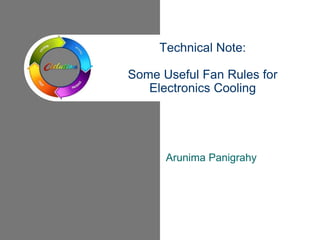 Arunima Panigrahy
Technical Note:
Some Useful Fan Rules for
Electronics Cooling
 