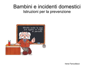 Bambini e incidenti domestici
    Istruzioni per la prevenzione




                             Irene Fanciullacci
 