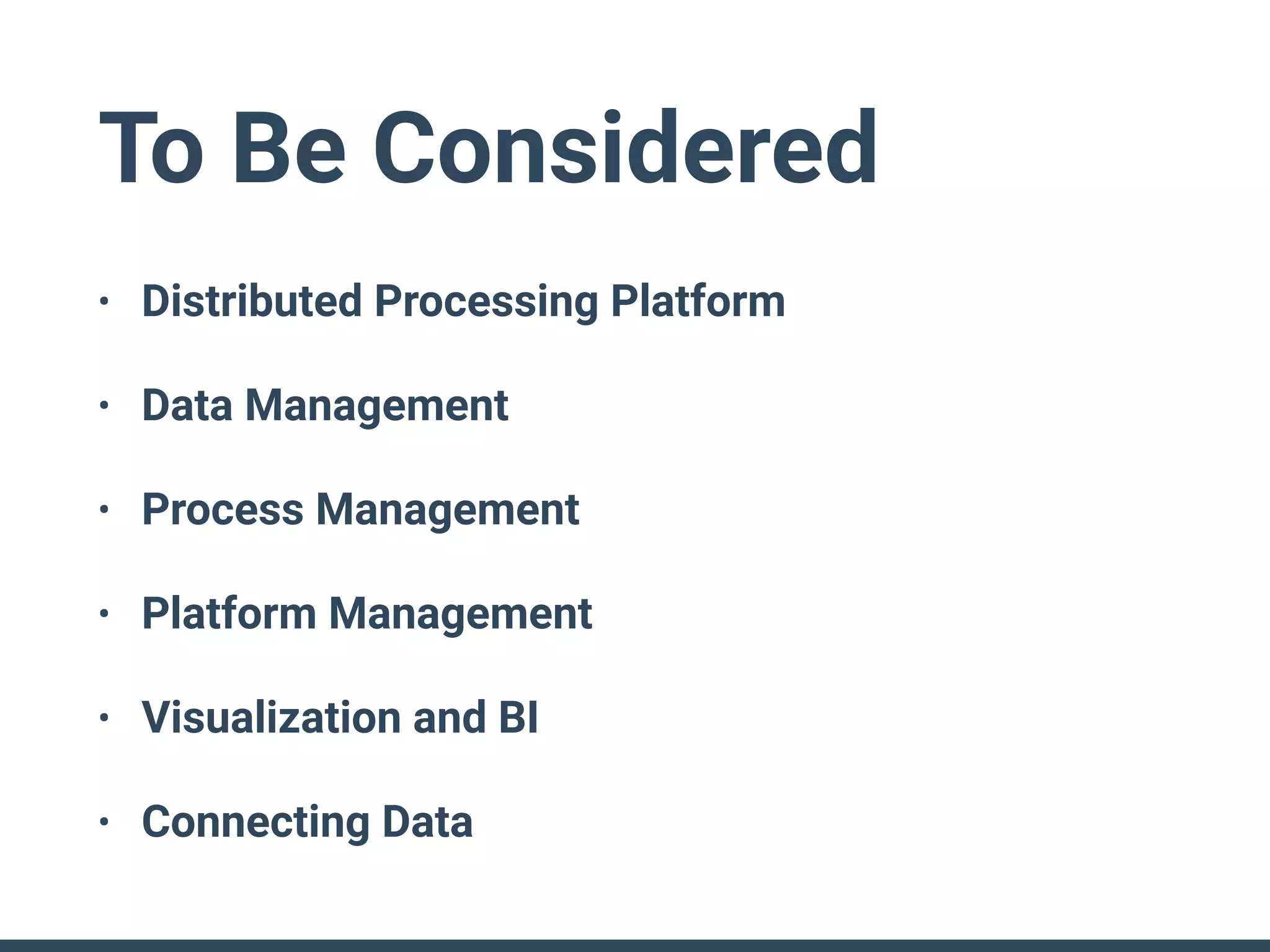 To Be Considered
• Distributed Processing Platform
• Data Management
• Process Management
• Platform Management
• Visualization and BI
• Connecting Data
 