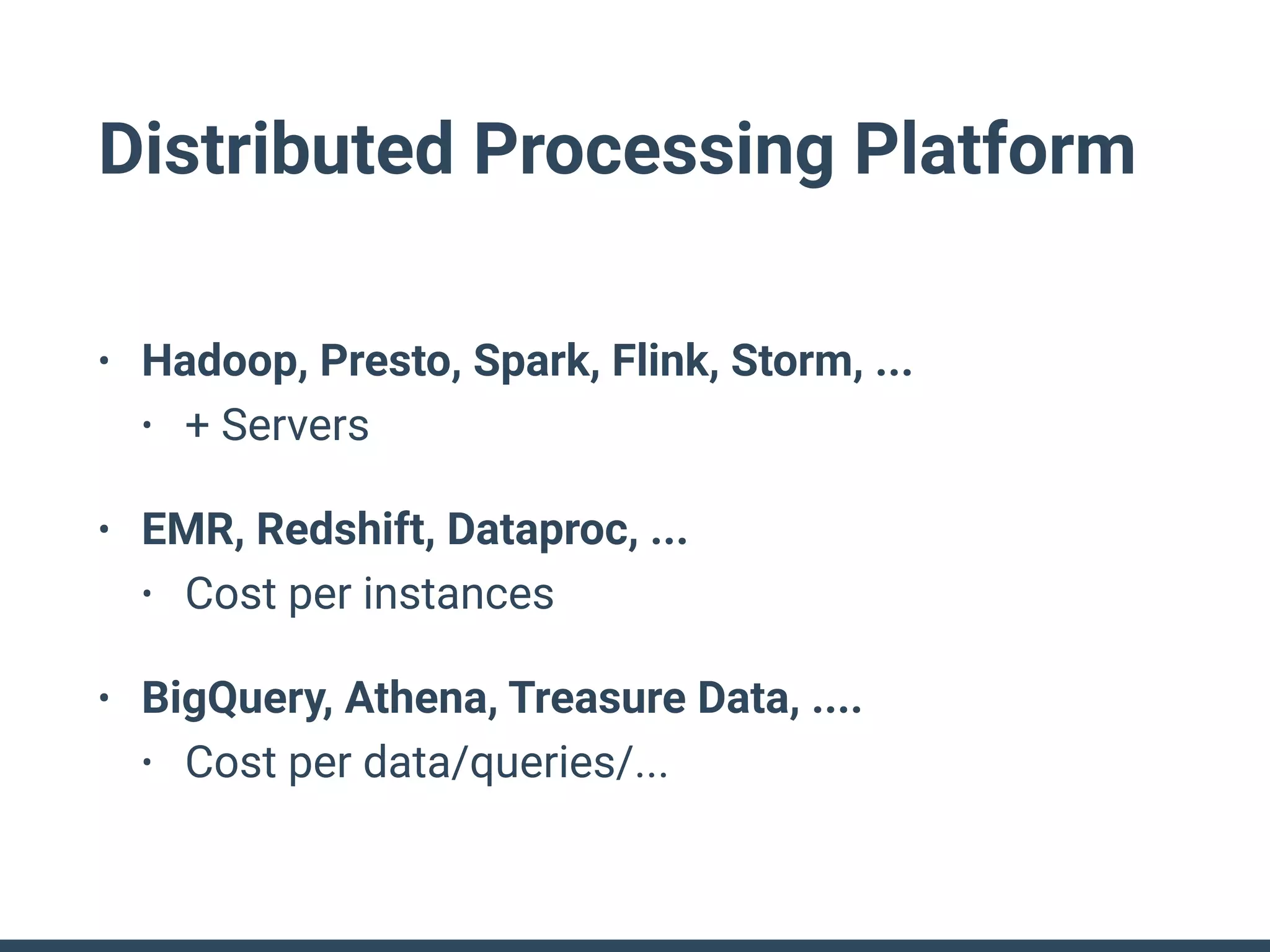 Distributed Processing Platform
• Hadoop, Presto, Spark, Flink, Storm, ...
• + Servers
• EMR, Redshift, Dataproc, ...
• Cost per instances
• BigQuery, Athena, Treasure Data, ....
• Cost per data/queries/...
 