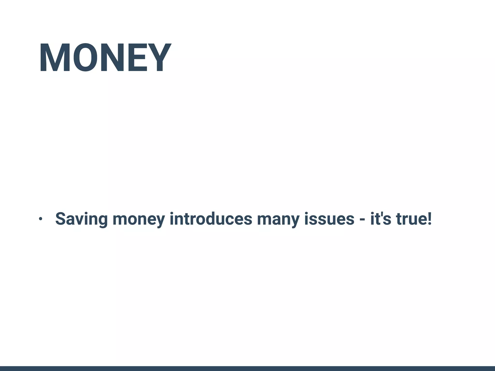 MONEY
• Saving money introduces many issues - it's true!
 