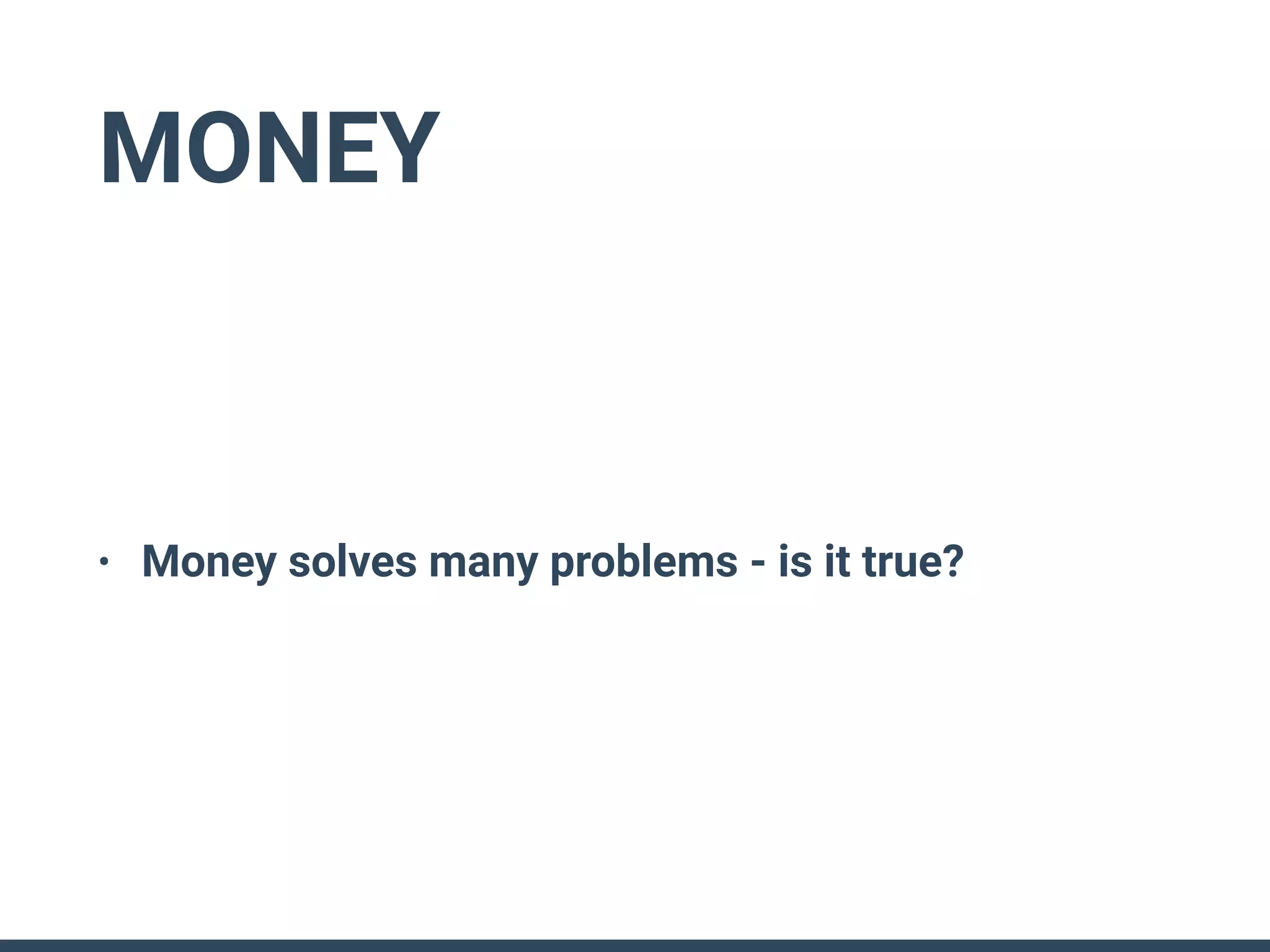 MONEY
• Money solves many problems - is it true?
 